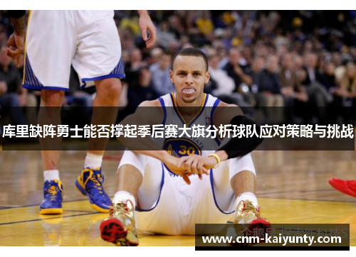 库里缺阵勇士能否撑起季后赛大旗分析球队应对策略与挑战