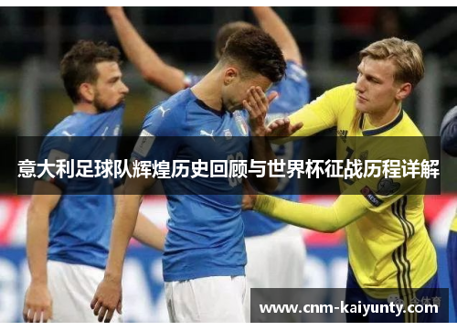 意大利足球队辉煌历史回顾与世界杯征战历程详解