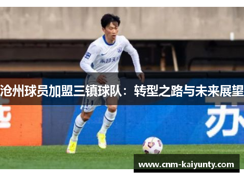 沧州球员加盟三镇球队：转型之路与未来展望