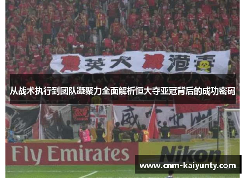 从战术执行到团队凝聚力全面解析恒大夺亚冠背后的成功密码