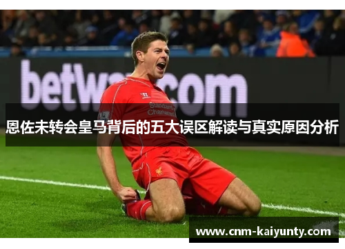 恩佐未转会皇马背后的五大误区解读与真实原因分析