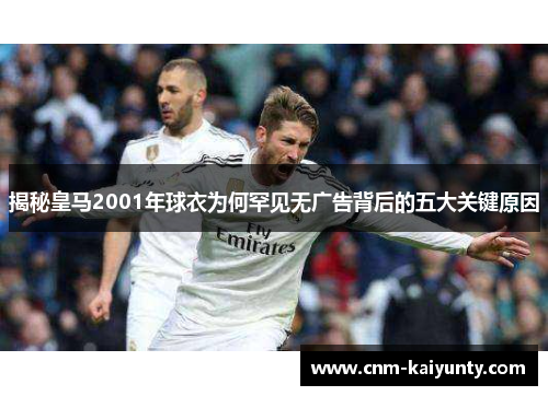 揭秘皇马2001年球衣为何罕见无广告背后的五大关键原因