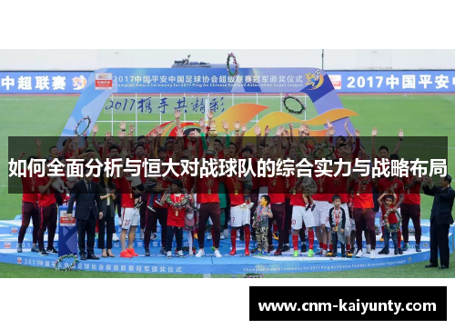 如何全面分析与恒大对战球队的综合实力与战略布局