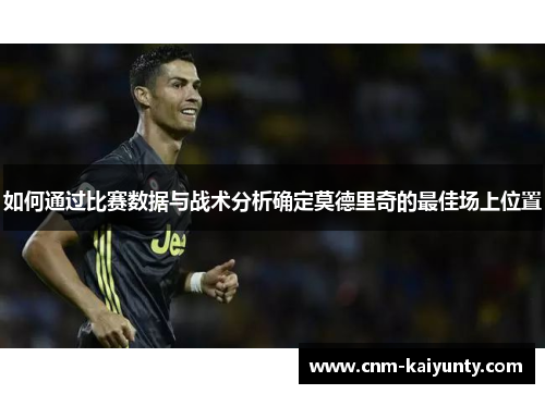 如何通过比赛数据与战术分析确定莫德里奇的最佳场上位置