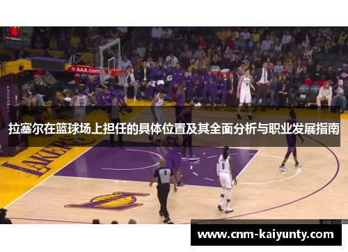 拉塞尔在篮球场上担任的具体位置及其全面分析与职业发展指南