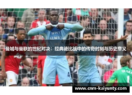 曼城与曼联的世纪对决：经典德比战中的传奇时刻与历史意义