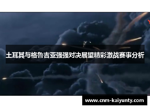 土耳其与格鲁吉亚强强对决展望精彩激战赛事分析
