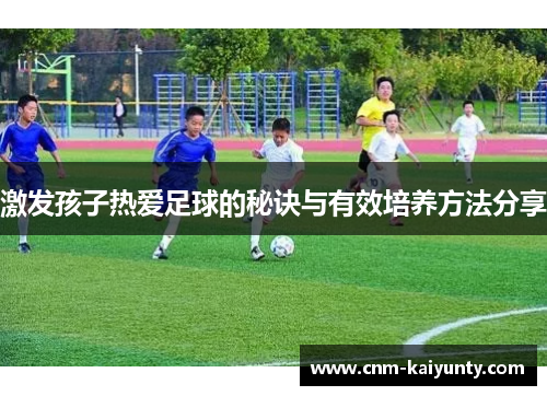 激发孩子热爱足球的秘诀与有效培养方法分享