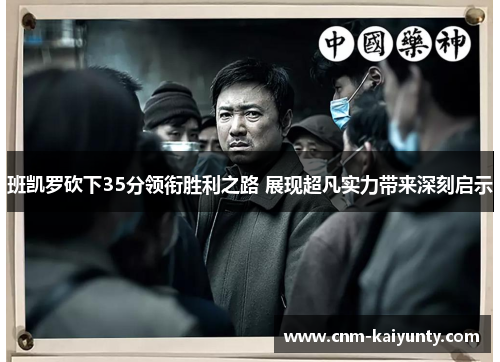 班凯罗砍下35分领衔胜利之路 展现超凡实力带来深刻启示