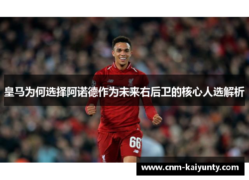 皇马为何选择阿诺德作为未来右后卫的核心人选解析
