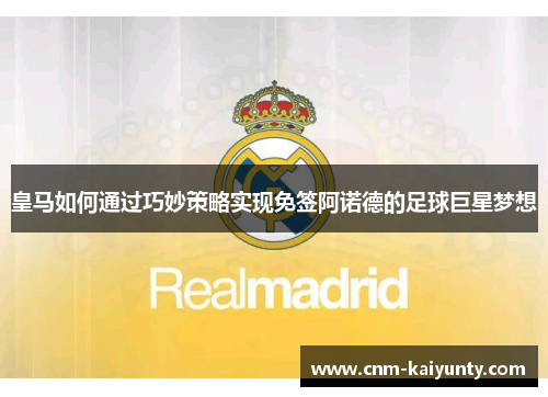 皇马如何通过巧妙策略实现免签阿诺德的足球巨星梦想