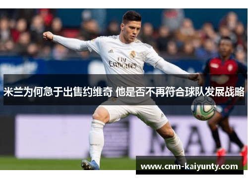 米兰为何急于出售约维奇 他是否不再符合球队发展战略
