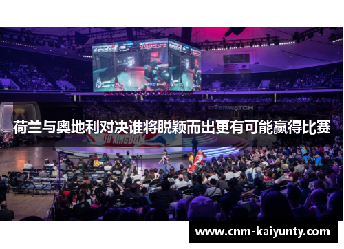 荷兰与奥地利对决谁将脱颖而出更有可能赢得比赛