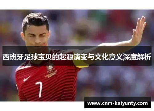 西班牙足球宝贝的起源演变与文化意义深度解析