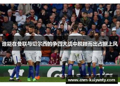 谁能在曼联与切尔西的争四大战中脱颖而出占据上风