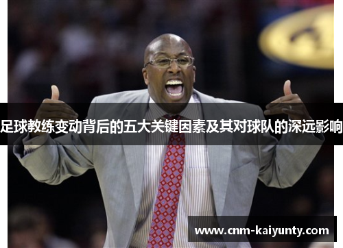 足球教练变动背后的五大关键因素及其对球队的深远影响