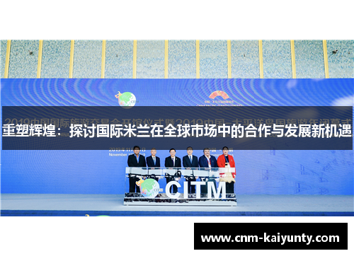 重塑辉煌：探讨国际米兰在全球市场中的合作与发展新机遇