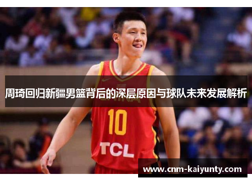 周琦回归新疆男篮背后的深层原因与球队未来发展解析