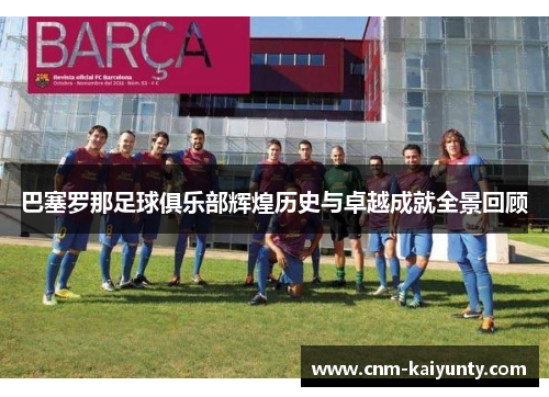 巴塞罗那足球俱乐部辉煌历史与卓越成就全景回顾