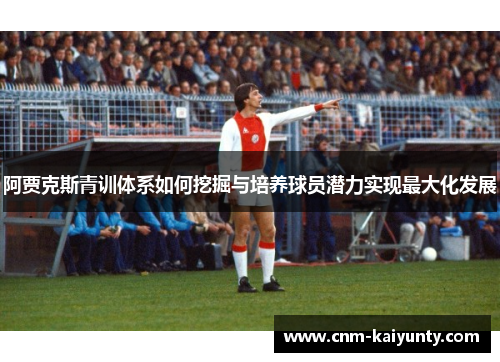 阿贾克斯青训体系如何挖掘与培养球员潜力实现最大化发展
