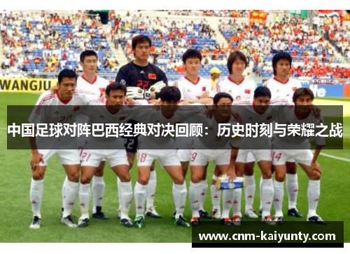中国足球对阵巴西经典对决回顾：历史时刻与荣耀之战