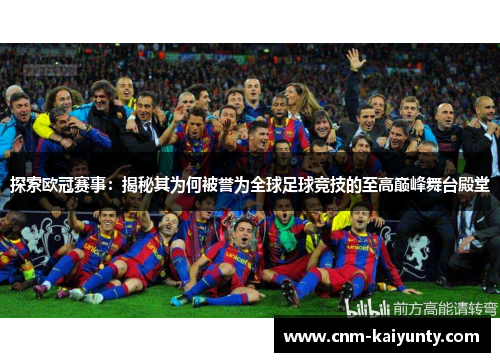 探索欧冠赛事：揭秘其为何被誉为全球足球竞技的至高巅峰舞台殿堂