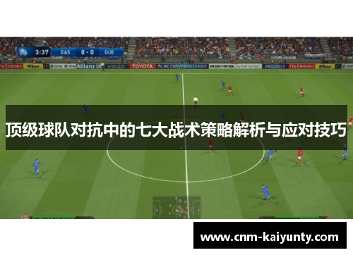 顶级球队对抗中的七大战术策略解析与应对技巧