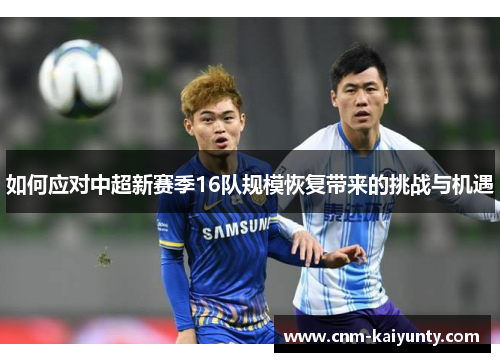 如何应对中超新赛季16队规模恢复带来的挑战与机遇