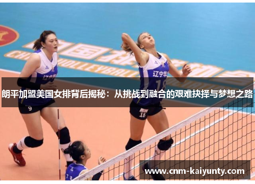 朗平加盟美国女排背后揭秘：从挑战到融合的艰难抉择与梦想之路
