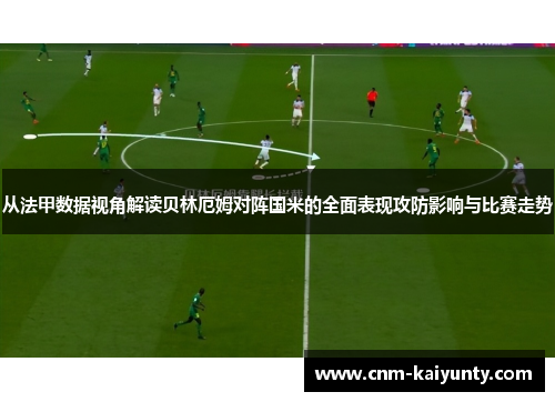从法甲数据视角解读贝林厄姆对阵国米的全面表现攻防影响与比赛走势