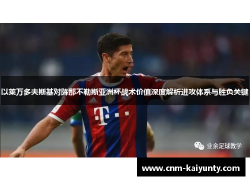 以莱万多夫斯基对阵那不勒斯亚洲杯战术价值深度解析进攻体系与胜负关键