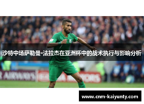 沙特中场萨勒曼·法拉杰在亚洲杯中的战术执行与影响分析