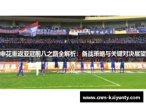 申花重返亚冠前八之路全解析：备战策略与关键对决展望