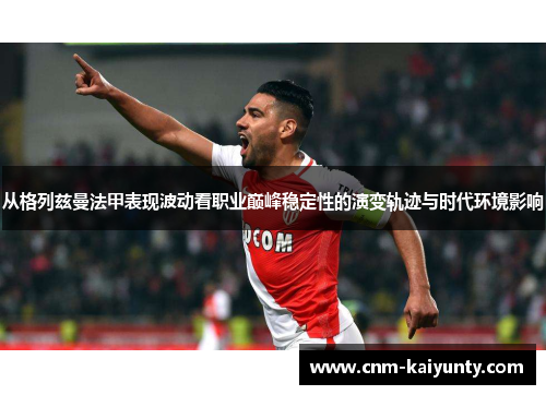 从格列兹曼法甲表现波动看职业巅峰稳定性的演变轨迹与时代环境影响