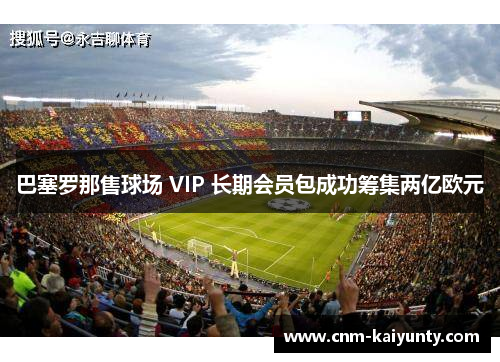 巴塞罗那售球场 VIP 长期会员包成功筹集两亿欧元