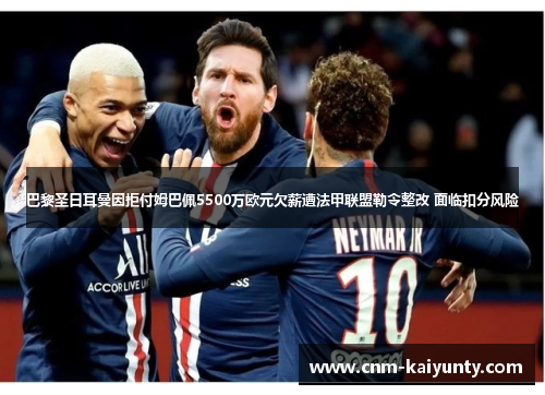 巴黎圣日耳曼因拒付姆巴佩5500万欧元欠薪遭法甲联盟勒令整改 面临扣分风险