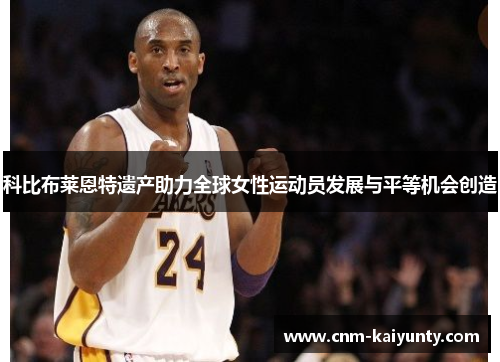 科比布莱恩特遗产助力全球女性运动员发展与平等机会创造