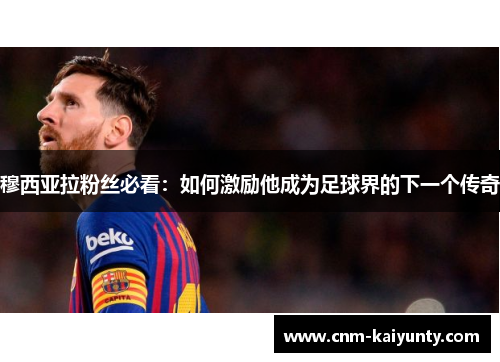 穆西亚拉粉丝必看：如何激励他成为足球界的下一个传奇