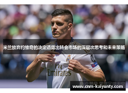 米兰放弃约维奇的决定透露出转会市场的深层次思考和未来策略