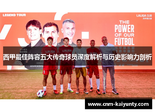 西甲最佳阵容五大传奇球员深度解析与历史影响力剖析