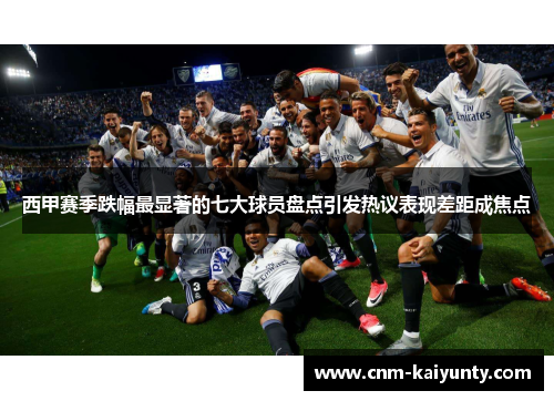 西甲赛季跌幅最显著的七大球员盘点引发热议表现差距成焦点