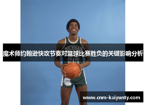 魔术师约翰逊快攻节奏对篮球比赛胜负的关键影响分析